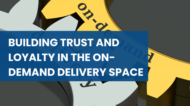How to Build Trust and Loyalty in On-Demand Delivery Services